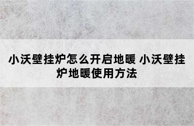 小沃壁挂炉怎么开启地暖 小沃壁挂炉地暖使用方法